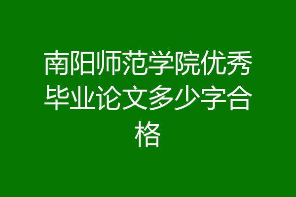 南阳师范学院优秀毕业论文多少字合格