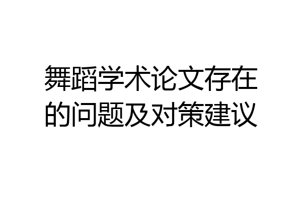 舞蹈学术论文存在的问题及对策建议