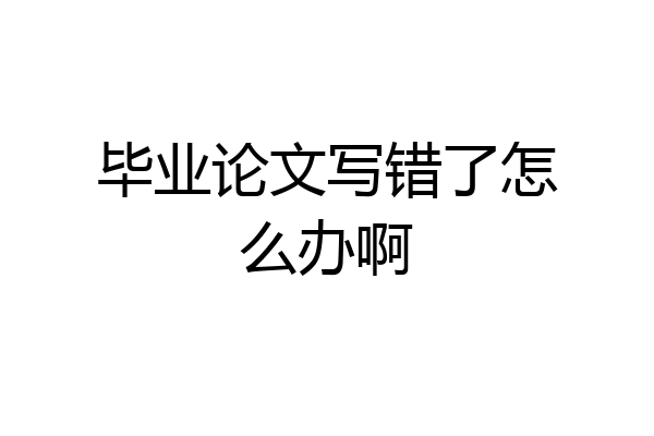 毕业论文写错了怎么办啊