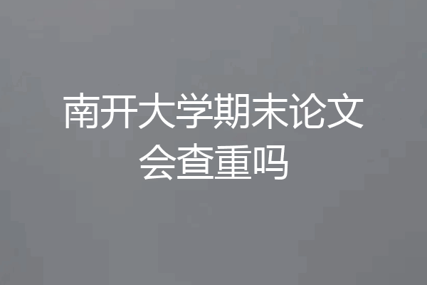 南开大学期末论文会查重吗