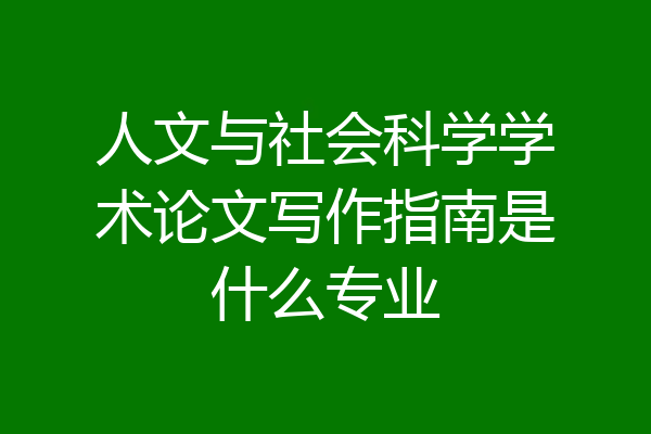 人文与社会科学学术论文写作指南是什么专业