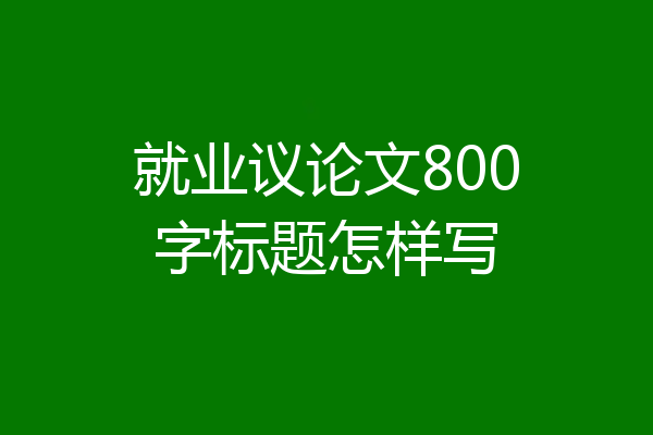 就业议论文800字标题怎样写