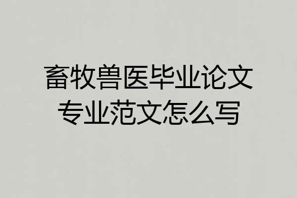 畜牧兽医毕业论文专业范文怎么写