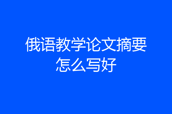 俄语教学论文摘要怎么写好
