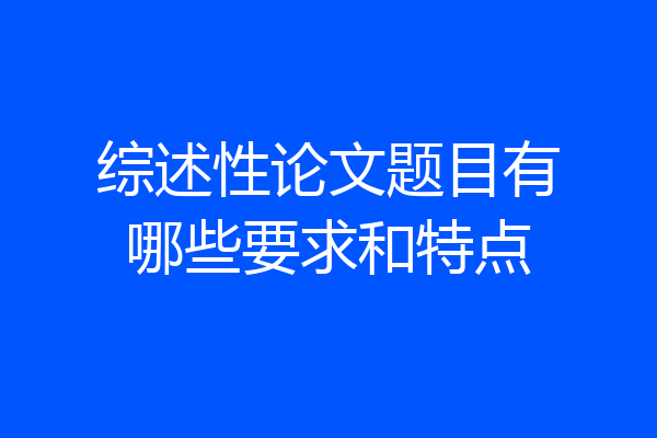 综述性论文题目有哪些要求和特点