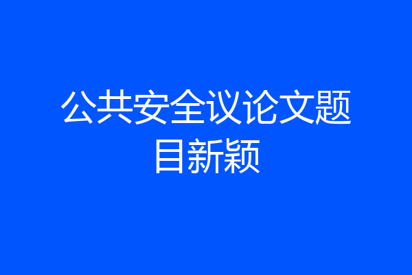 公共安全议论文题目新颖