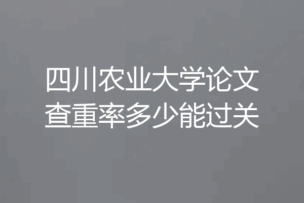 四川农业大学论文查重率多少能过关