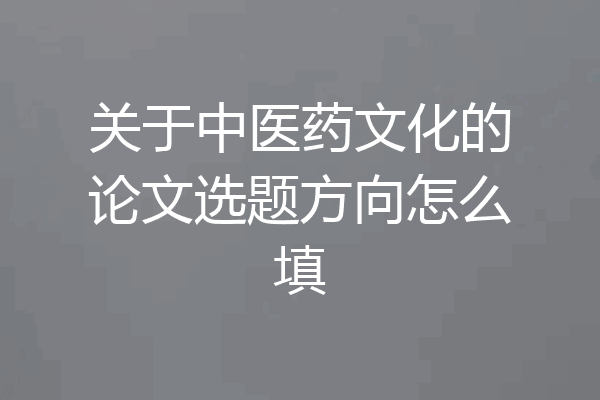关于中医药文化的论文选题方向怎么填