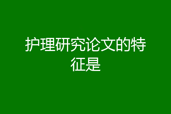 护理研究论文的特征是