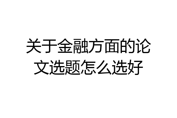 关于金融方面的论文选题怎么选好