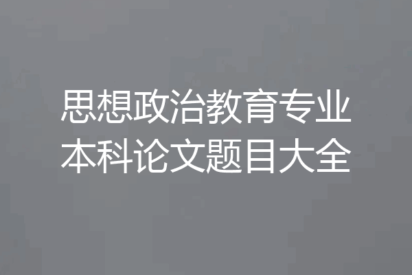 思想政治教育专业本科论文题目大全