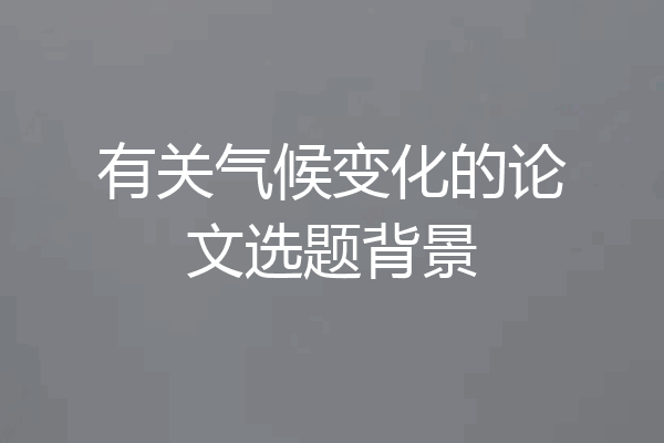 有关气候变化的论文选题背景