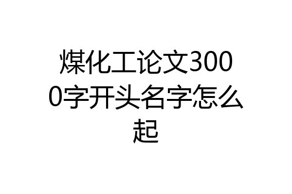 煤化工论文3000字开头名字怎么起