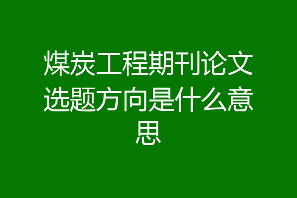 煤炭工程期刊论文选题方向是什么意思