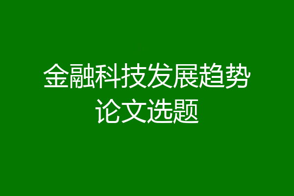 金融科技发展趋势论文选题