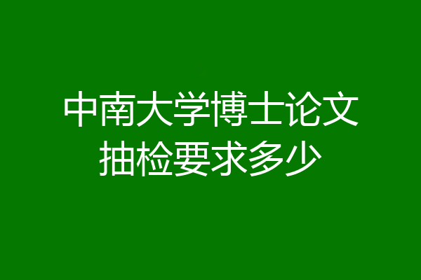 中南大学博士论文抽检要求多少