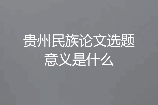 贵州民族论文选题意义是什么