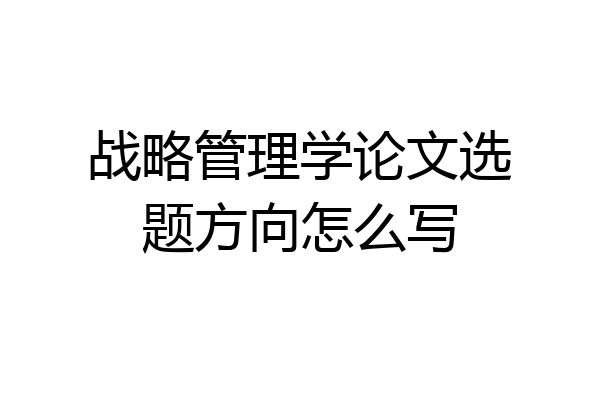 战略管理学论文选题方向怎么写