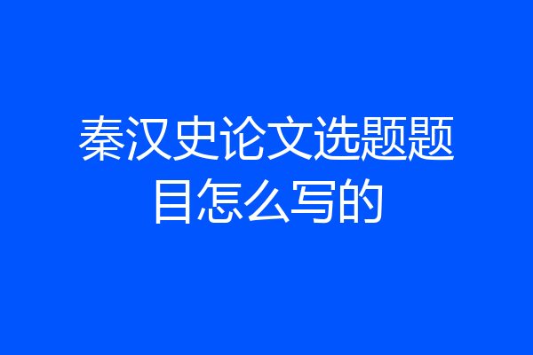 秦汉史论文选题题目怎么写的