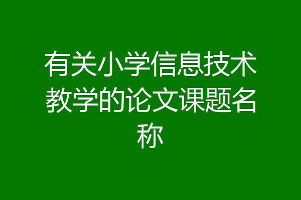 有关小学信息技术教学的论文课题名称