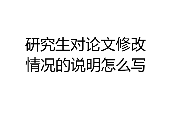 研究生对论文修改情况的说明怎么写