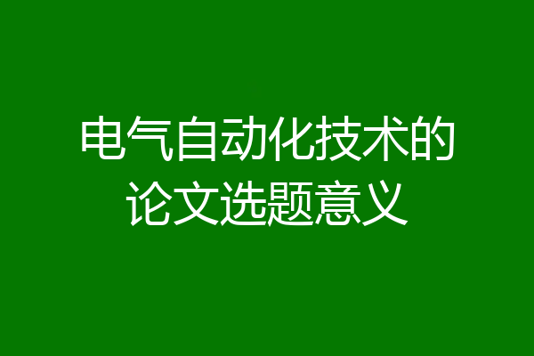 电气自动化技术的论文选题意义