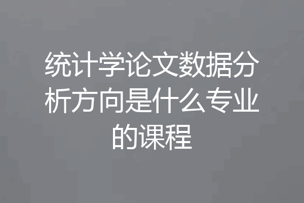 统计学论文数据分析方向是什么专业的课程