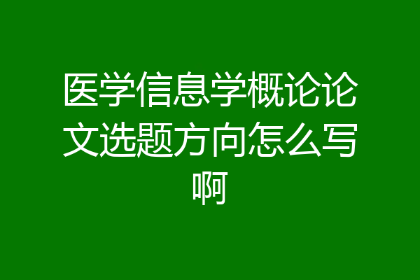 医学信息学概论论文选题方向怎么写啊