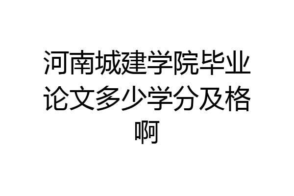 河南城建学院毕业论文多少学分及格啊