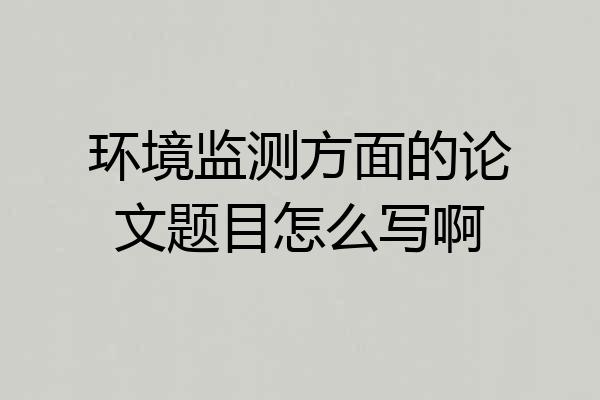 环境监测方面的论文题目怎么写啊