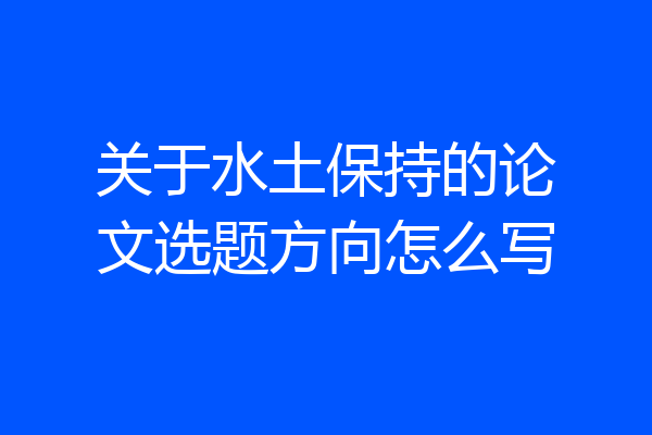 关于水土保持的论文选题方向怎么写