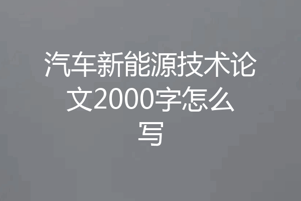 汽车新能源技术论文2000字怎么写
