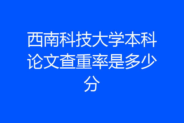 西南科技大学本科论文查重率是多少分