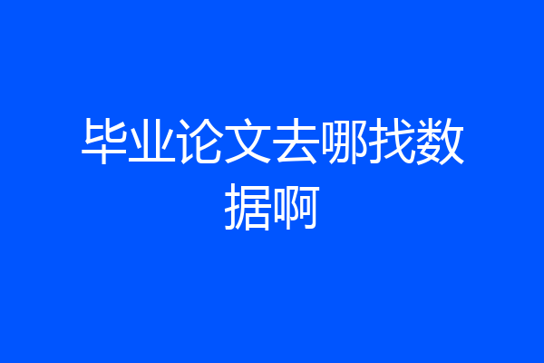 毕业论文去哪找数据啊