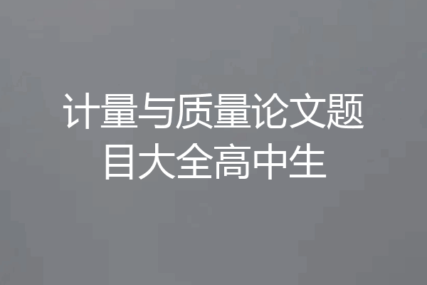 计量与质量论文题目大全高中生