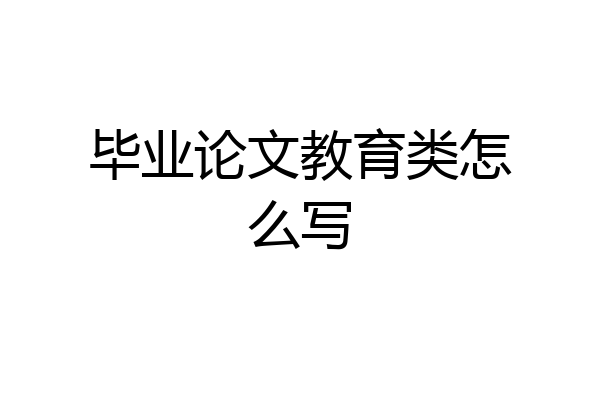 毕业论文教育类怎么写