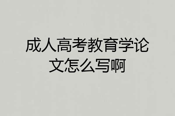 成人高考教育学论文怎么写啊