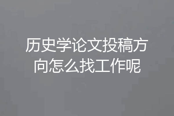 历史学论文投稿方向怎么找工作呢