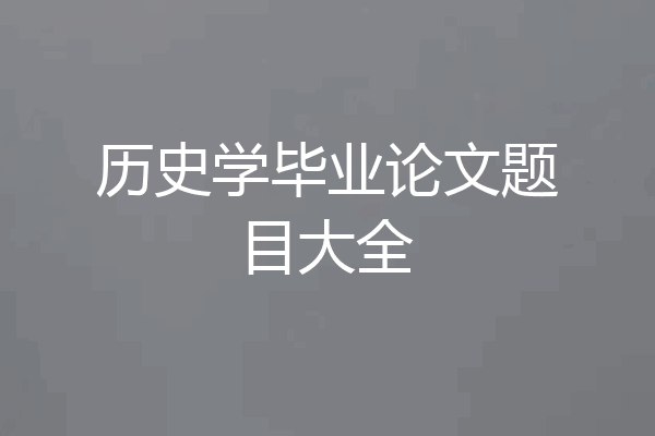 历史学毕业论文题目大全