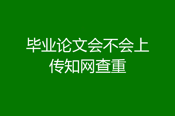 毕业论文会不会上传知网查重