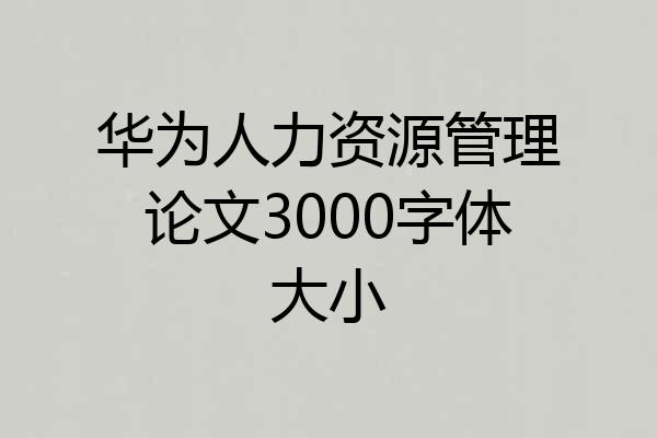 华为人力资源管理论文3000字体大小