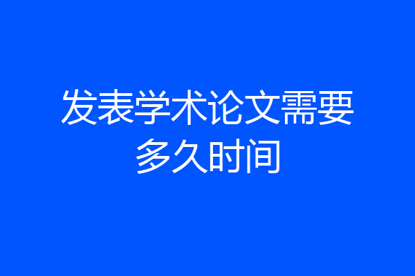 发表学术论文需要多久时间