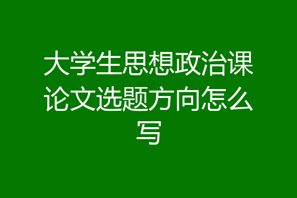 大学生思想政治课论文选题方向怎么写