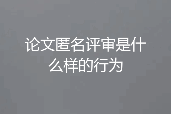 论文匿名评审是什么样的行为