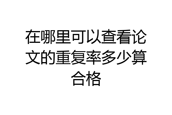 在哪里可以查看论文的重复率多少算合格