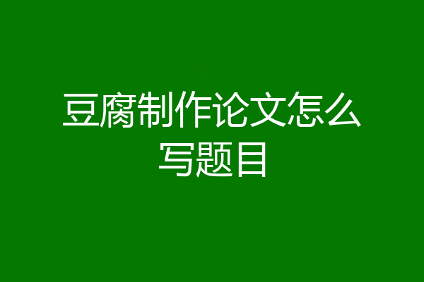 豆腐制作论文怎么写题目