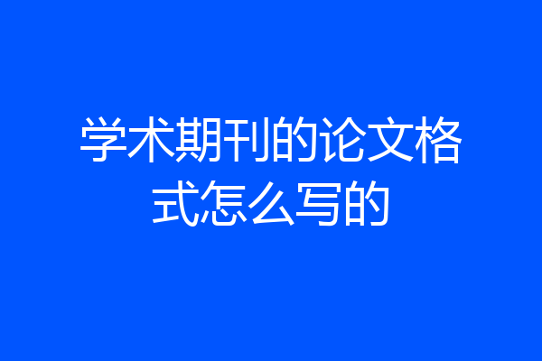 学术期刊的论文格式怎么写的