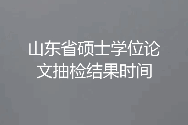 山东省硕士学位论文抽检结果时间
