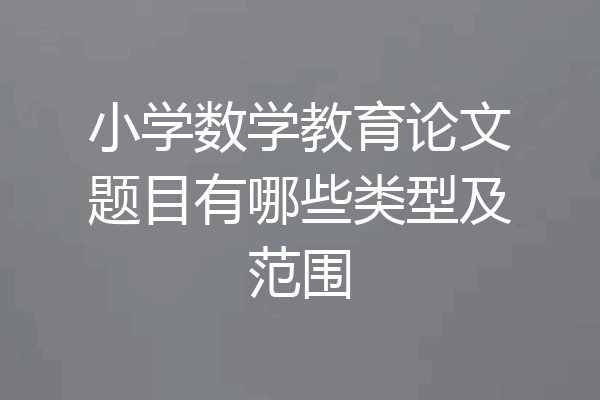 小学数学教育论文题目有哪些类型及范围