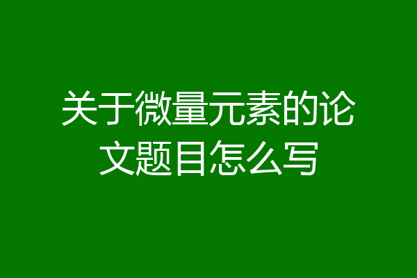 关于微量元素的论文题目怎么写
